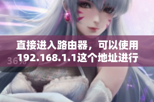 直接进入路由器，可以使用192.168.1.1这个地址进行访问