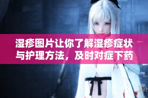 湿疹图片让你了解湿疹症状与护理方法，及时对症下药非常重要