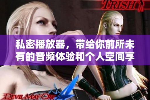 私密播放器，带给你前所未有的音频体验和个人空间享受