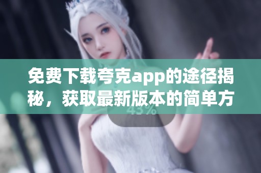 免费下载夸克app的途径揭秘，获取最新版本的简单方法与技巧分享