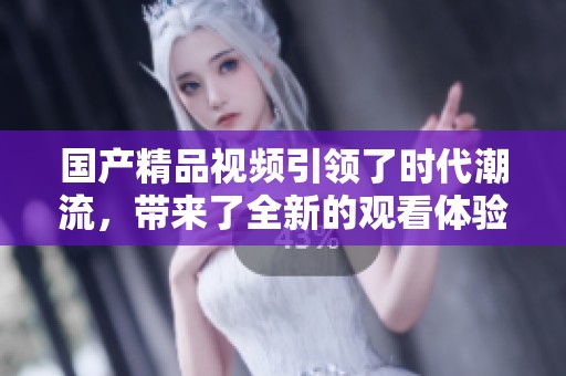 ****视频引领了时代潮流，带来了全新的观看体验与感受
