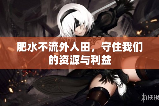 肥水不流外人田，守住我们的资源与利益
