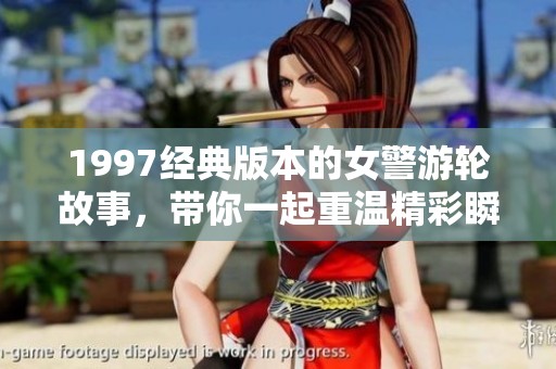 1997经典版本的女警游轮故事，带你一起重温精彩瞬间