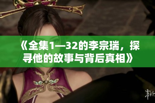 《全集1—32的李宗瑞，探寻他的故事与背后真相》