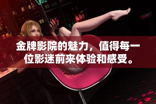 金牌影院的魅力，值得每一位影迷前来体验和感受。
