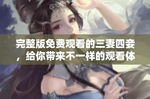 完整版免费观看的三妻四妾，给你带来不一样的观看体验。