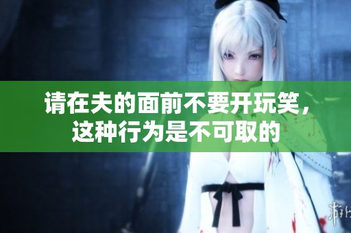 请在夫的面前不要开玩笑，这种行为是不可取的