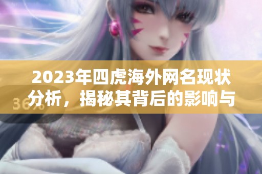 2023年四虎海外网名现状分析，揭秘其背后的影响与变化