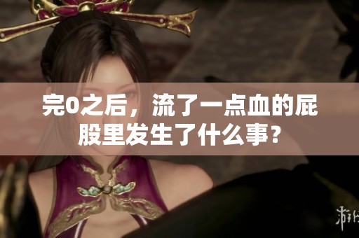 完0之后，流了一点血的屁股里发生了什么事？