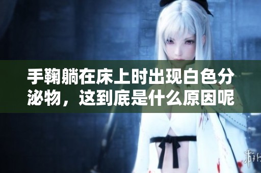 手鞠躺在床上时出现白色分泌物，这到底是什么原因呢