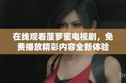 在线观看菠萝蜜电视剧，免费播放精彩内容全新体验