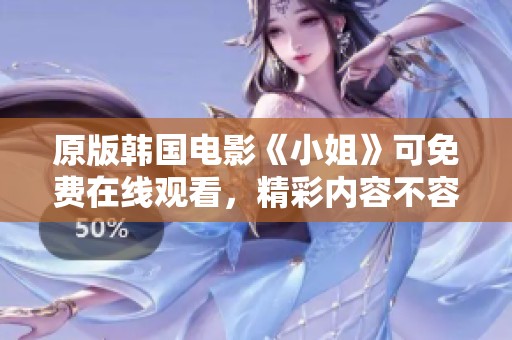 原版韩国电影《小姐》可免费在线观看，精彩内容不容错过！