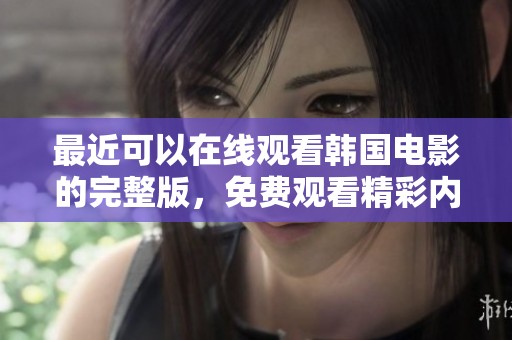 最近可以在线观看韩国电影的完整版，免费观看精彩内容不容错过。