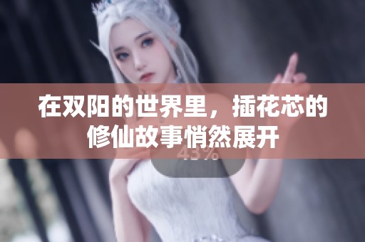 在双阳的世界里，插花芯的修仙故事悄然展开