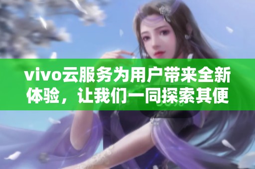 vivo云服务为用户带来全新体验，让我们一同探索其便捷功能