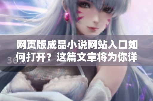 网页版成品小说网站入口如何打开？这篇文章将为你详细解答！