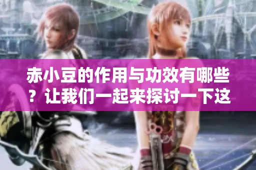 赤小豆的作用与功效有哪些？让我们一起来探讨一下这些好处吧