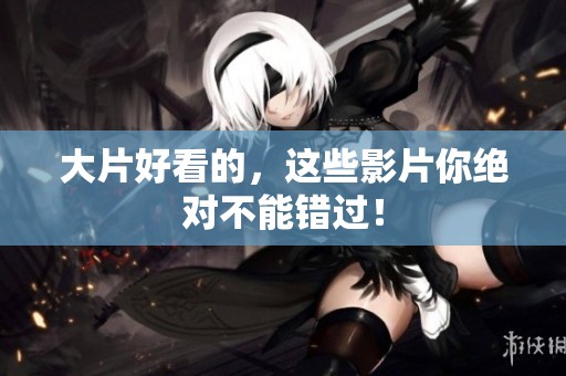 大片好看的，这些影片你绝对不能错过！