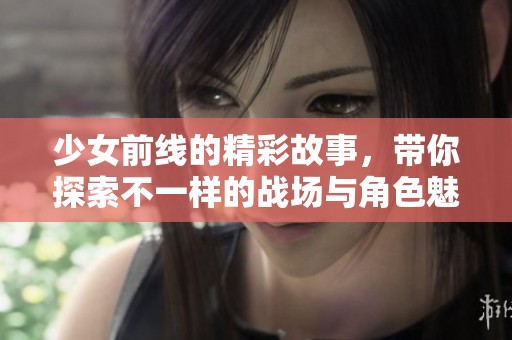 少女前线的精彩故事，带你探索不一样的战场与角色魅力。