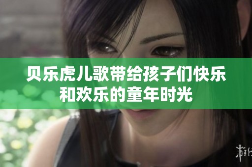 贝乐虎儿歌带给孩子们快乐和欢乐的童年时光