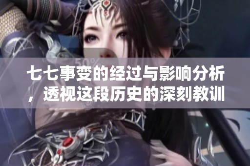 七七事变的经过与影响分析，透视这段历史的深刻教训