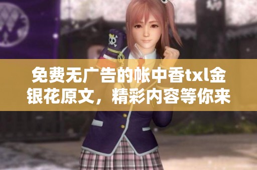 免费无广告的帐中香txl金银花原文，精彩内容等你来体验！