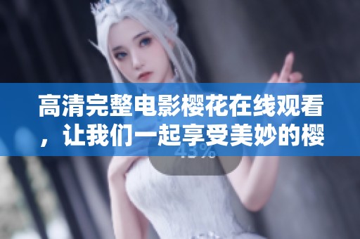 高清完整电影樱花在线观看，让我们一起享受美妙的樱花盛宴