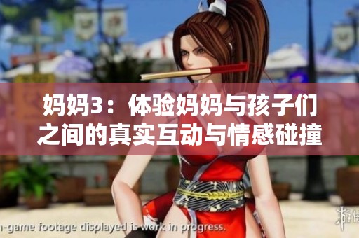 妈妈3：体验妈妈与孩子们之间的真实互动与情感碰撞
