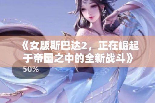 《女版斯巴达2，正在崛起于帝国之中的全新战斗》