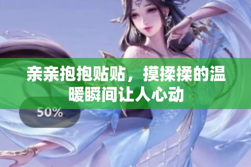 亲亲抱抱贴贴，摸揉揉的温暖瞬间让人心动