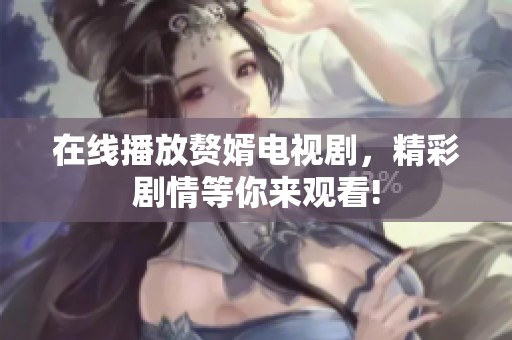 在线播放赘婿电视剧，精彩剧情等你来观看!