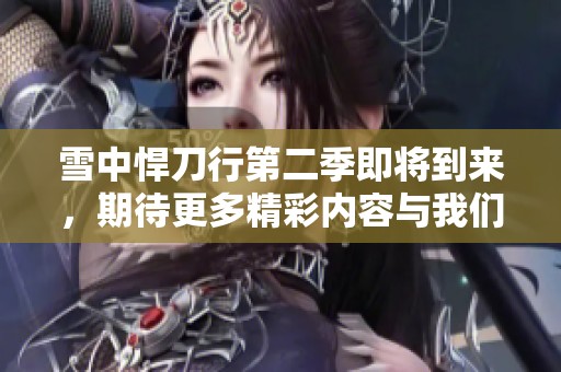 雪中悍刀行第二季即将到来，期待更多精彩内容与我们分享