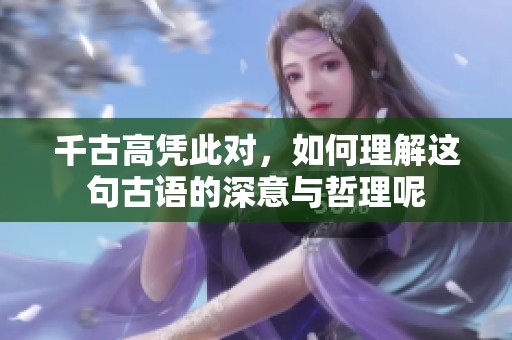 千古高凭此对，如何理解这句古语的深意与哲理呢