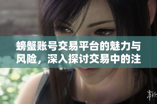 螃蟹账号交易平台的魅力与风险，深入探讨交易中的注意事项与市场动态