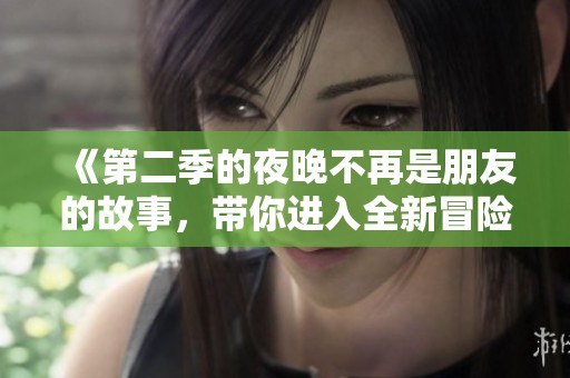 《第二季的夜晚不再是朋友的故事，带你进入全新冒险》