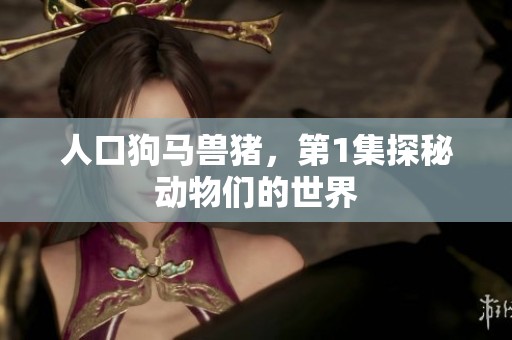 人口狗马兽猪，第1集探秘动物们的世界