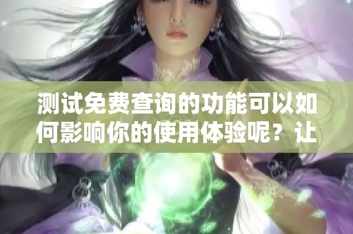 测试免费查询的功能可以如何影响你的使用体验呢？让我们来探索这项服务吧！