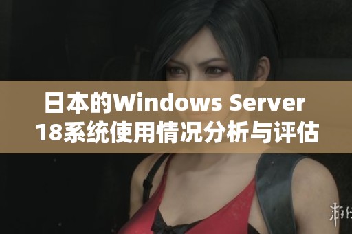 日本的Windows Server 18系统使用情况分析与评估报告