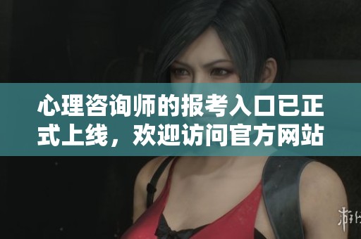 心理咨询师的报考入口已正式上线，欢迎访问官方网站获取更多信息