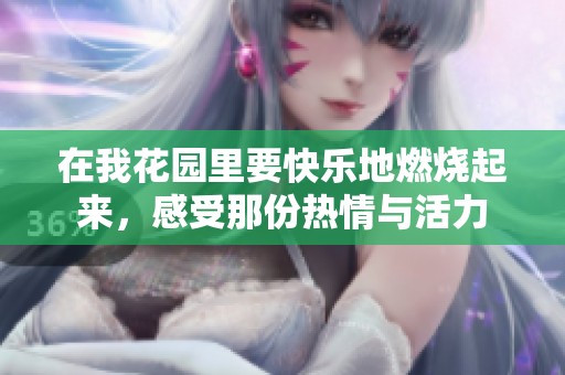 在我花园里要快乐地燃烧起来，感受那份热情与活力