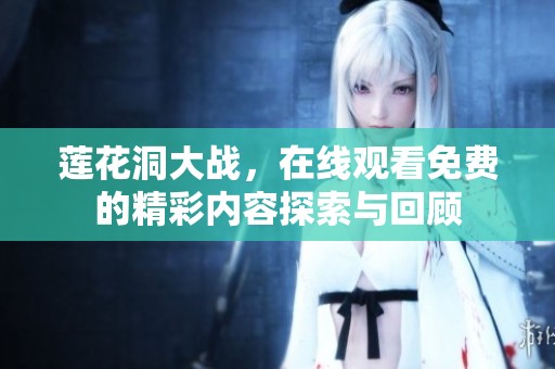 莲花洞大战，在线观看免费的精彩内容探索与回顾