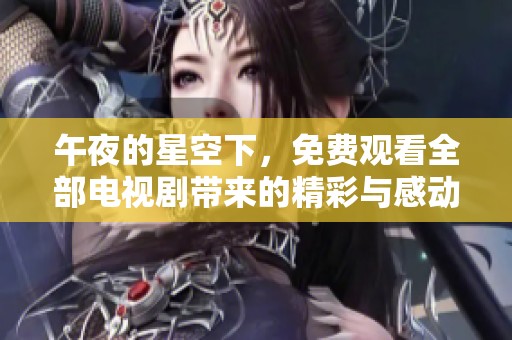 午夜的星空下，免费观看全部电视剧带来的精彩与感动