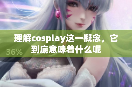 理解cosplay这一概念，它到底意味着什么呢