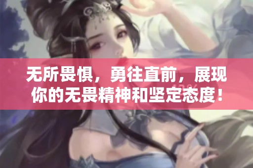 无所畏惧，勇往直前，展现你的无畏精神和坚定态度！