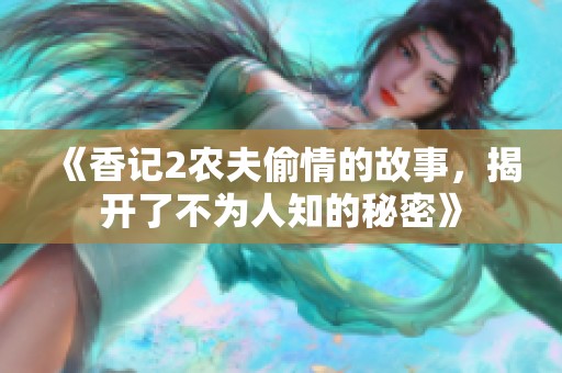 《香记2农夫偷情的故事，揭开了不为人知的秘密》