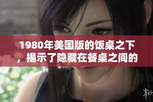 1980年美国版的饭桌之下，揭示了隐藏在餐桌之间的秘密与纷争