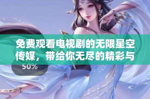 免费观看电视剧的无限星空传媒，带给你无尽的精彩与乐趣