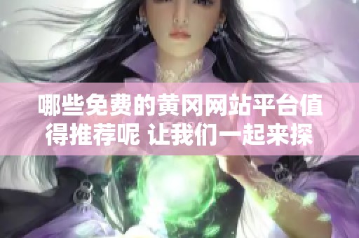 哪些免费的黄冈网站平台值得推荐呢 让我们一起来探索一下吧