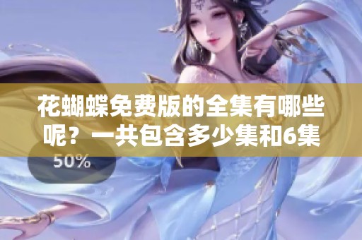 花蝴蝶免费版的全集有哪些呢？一共包含多少集和6集的详细内容？
