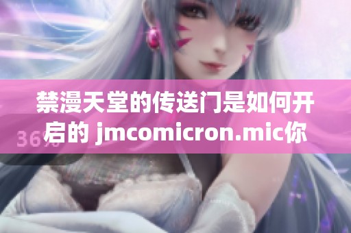 禁漫天堂的传送门是如何开启的 jmcomicron.mic你知道吗